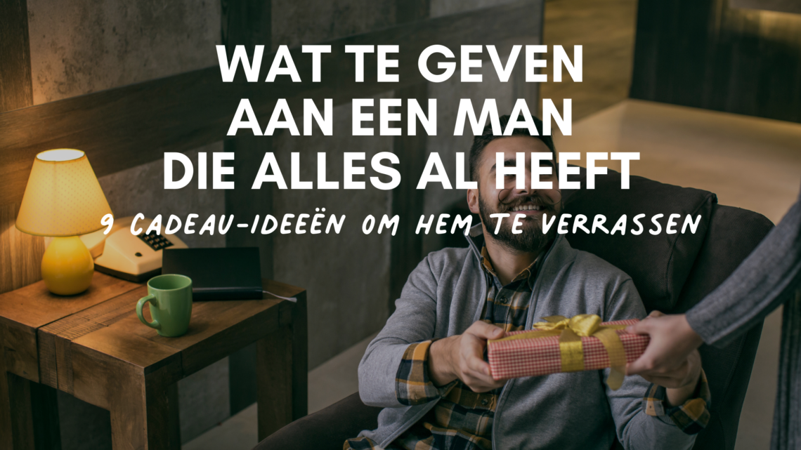 Verkeerd Inzet Post Wat geef je een man die alles al heeft? 9x jackpot cadeautips